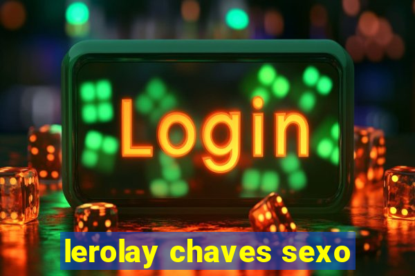 lerolay chaves sexo